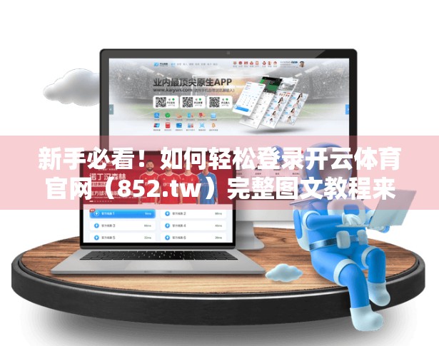 新手必看！如何轻松登录开云体育官网（852.tw）完整图文教程来啦！