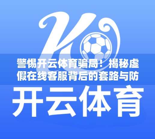 警惕开云体育骗局！揭秘虚假在线客服背后的套路与防范指南