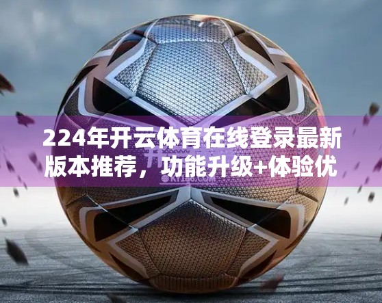 224年开云体育在线登录最新版本推荐，功能升级+体验优化，体育迷的掌上观赛神器来了！
