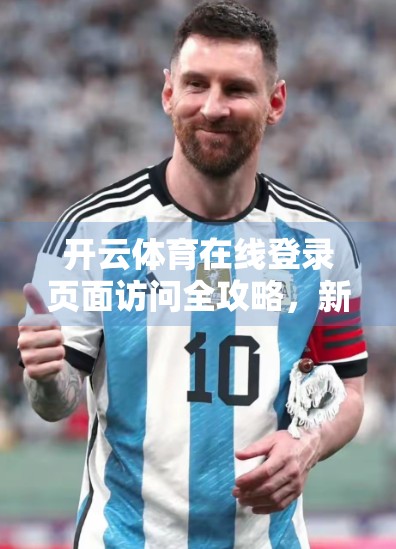 开云体育在线登录页面访问全攻略，新手必看！手把手教你轻松进入，避开常见坑点！