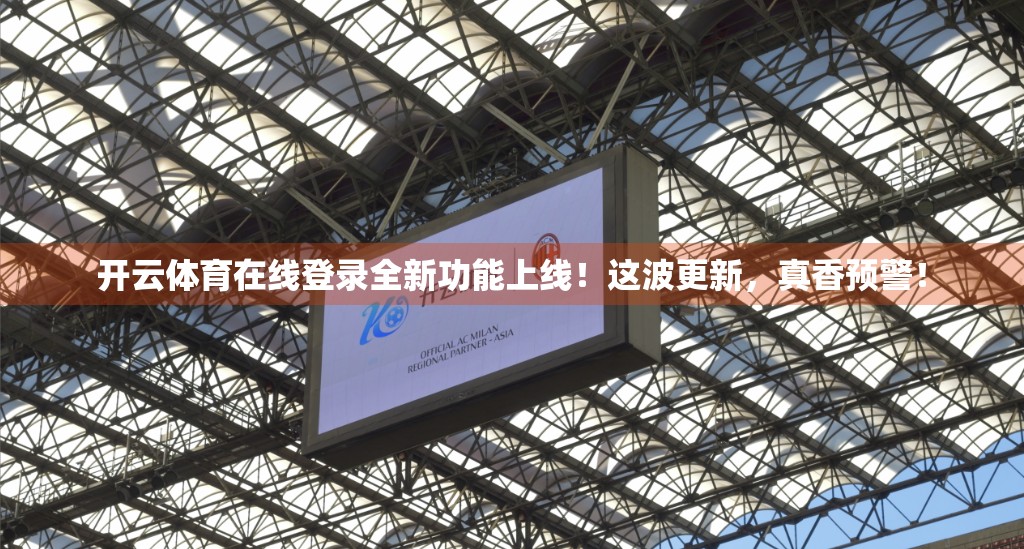 开云体育在线登录全新功能上线！这波更新，真香预警！