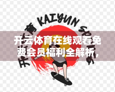 开云体育在线观看免费会员福利全解析，省钱又畅享赛事的隐藏宝藏！