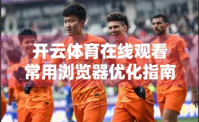 开云体育在线观看常用浏览器优化指南，让你的观赛体验飞起来！