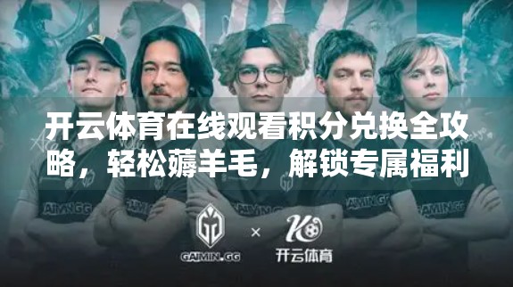 开云体育在线观看积分兑换全攻略，轻松薅羊毛，解锁专属福利！