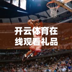 开云体育在线观看礼品卡怎么用？手把手教你兑换、激活、畅享体育盛宴！