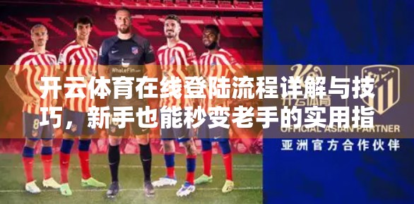 开云体育在线登陆流程详解与技巧，新手也能秒变老手的实用指南！