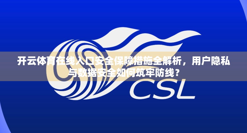 开云体育在线入口安全保障措施全解析，用户隐私与数据安全如何筑牢防线？