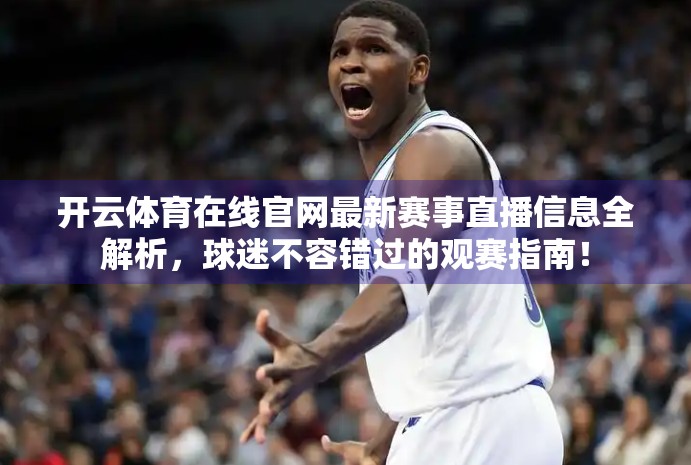 开云体育在线官网最新赛事直播信息全解析，球迷不容错过的观赛指南！