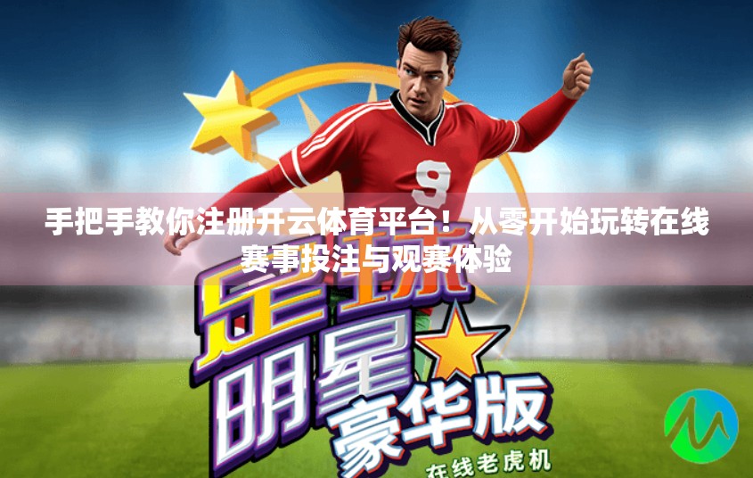 手把手教你注册开云体育平台！从零开始玩转在线赛事投注与观赛体验