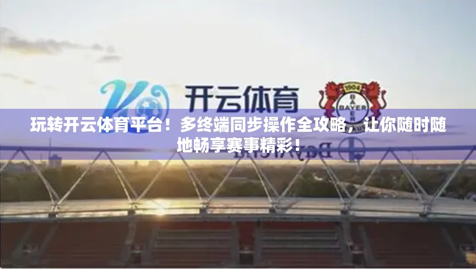 玩转开云体育平台！多终端同步操作全攻略，让你随时随地畅享赛事精彩！