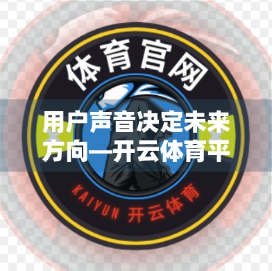 用户声音决定未来方向—开云体育平台反馈与改进措施深度解析