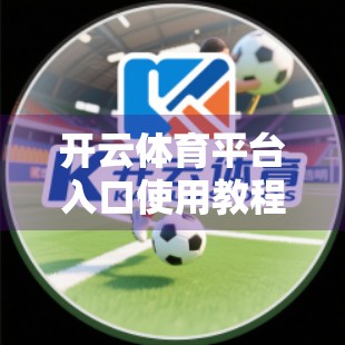 开云体育平台入口使用教程全攻略，新手也能秒变老手！