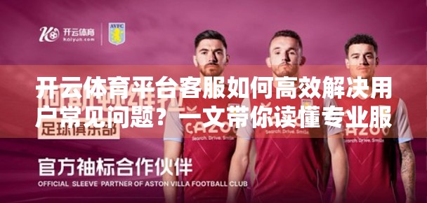 开云体育平台客服如何高效解决用户常见问题？一文带你读懂专业服务背后的逻辑！
