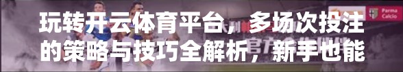 玩转开云体育平台，多场次投注的策略与技巧全解析，新手也能轻松上手！