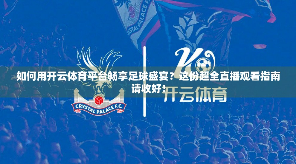 如何用开云体育平台畅享足球盛宴？这份超全直播观看指南请收好！
