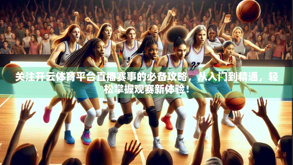 关注开云体育平台直播赛事的必备攻略，从入门到精通，轻松掌握观赛新体验！