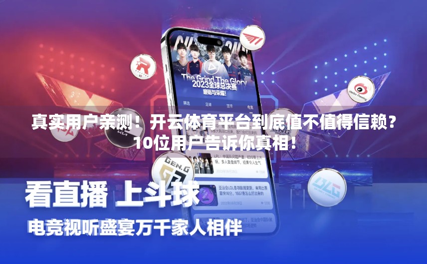真实用户亲测！开云体育平台到底值不值得信赖？10位用户告诉你真相！