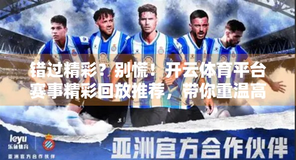 错过精彩？别慌！开云体育平台赛事精彩回放推荐，带你重温高光时刻！