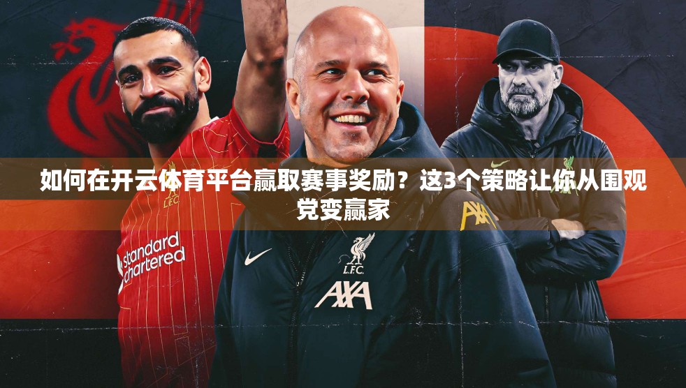 如何在开云体育平台赢取赛事奖励？这3个策略让你从围观党变赢家