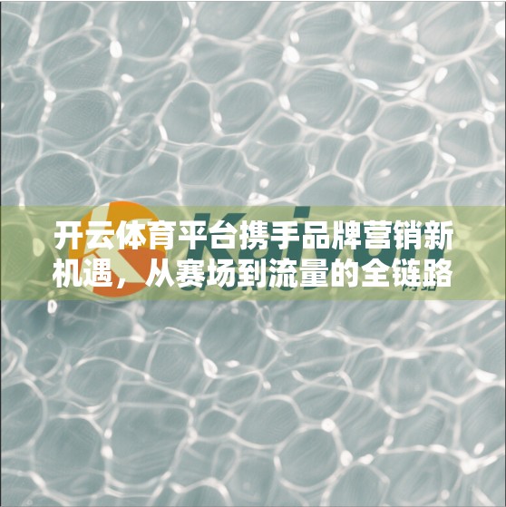 开云体育平台携手品牌营销新机遇，从赛场到流量的全链路破局之道