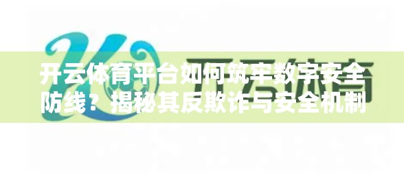 开云体育平台如何筑牢数字安全防线？揭秘其反欺诈与安全机制全解析