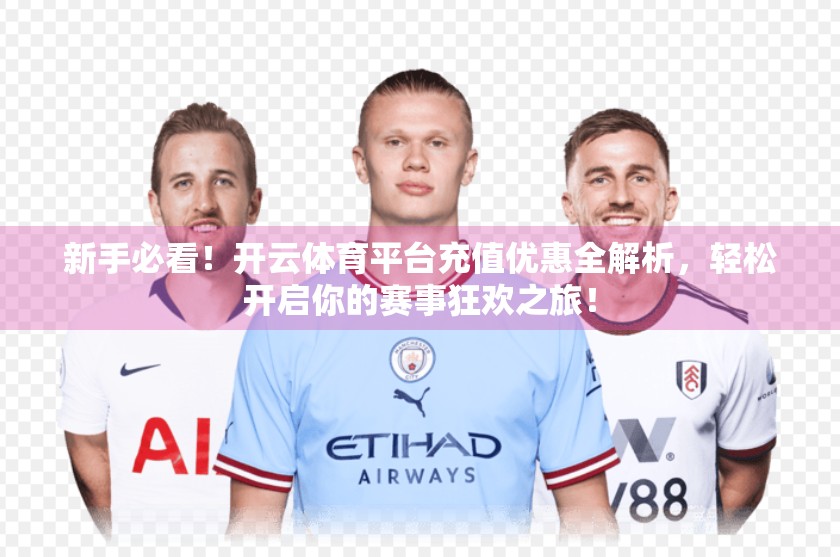 新手必看！开云体育平台充值优惠全解析，轻松开启你的赛事狂欢之旅！