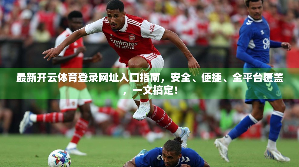 最新开云体育登录网址入口指南，安全、便捷、全平台覆盖，一文搞定！