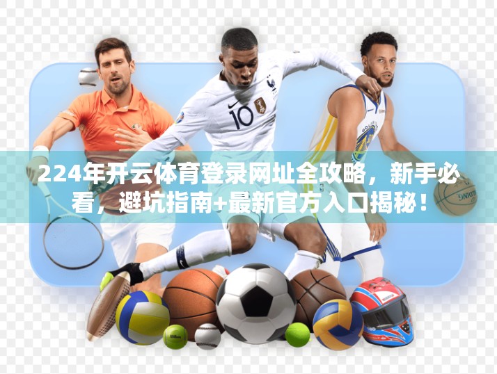 224年开云体育登录网址全攻略，新手必看，避坑指南+最新官方入口揭秘！