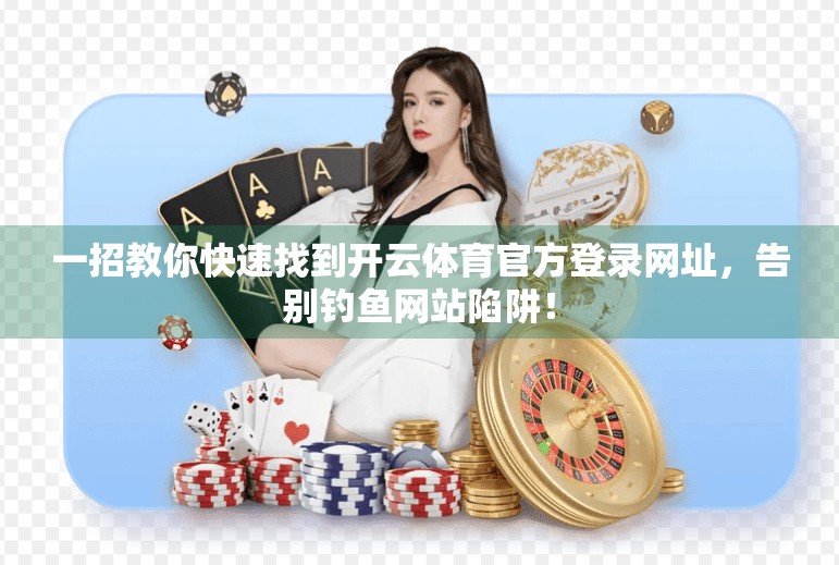 一招教你快速找到开云体育官方登录网址，告别钓鱼网站陷阱！