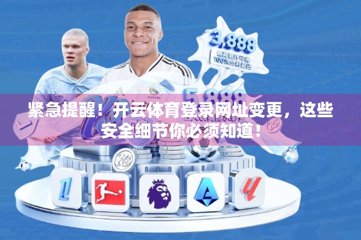 紧急提醒！开云体育登录网址变更，这些安全细节你必须知道！
