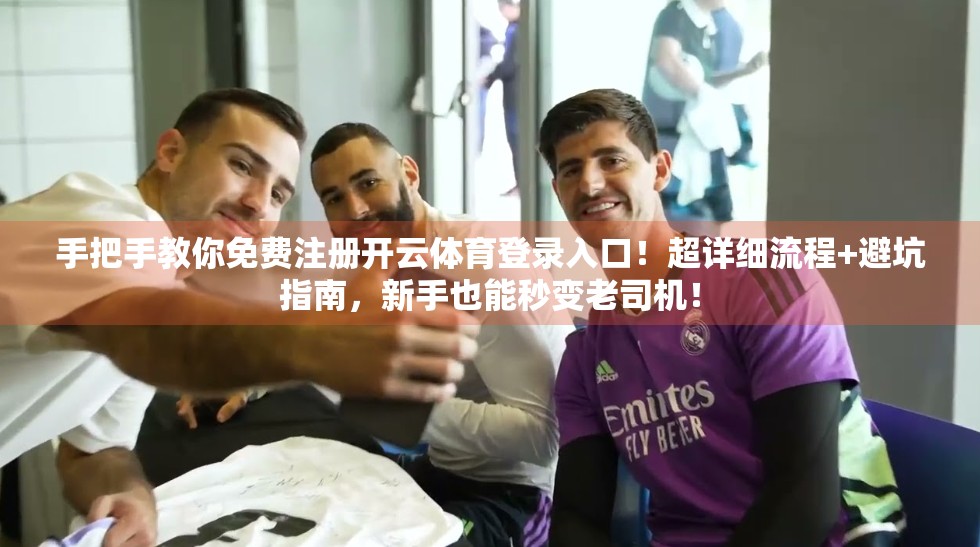 手把手教你免费注册开云体育登录入口！超详细流程+避坑指南，新手也能秒变老司机！