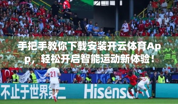 手把手教你下载安装开云体育App，轻松开启智能运动新体验！