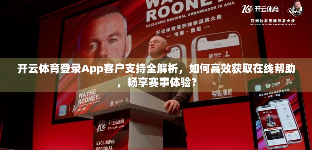 开云体育登录App客户支持全解析，如何高效获取在线帮助，畅享赛事体验？