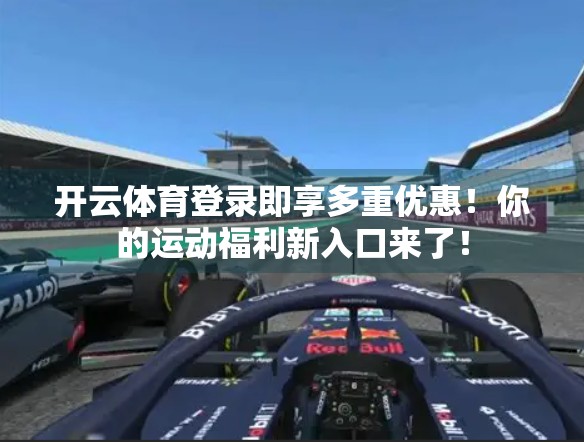 开云体育登录即享多重优惠！你的运动福利新入口来了！