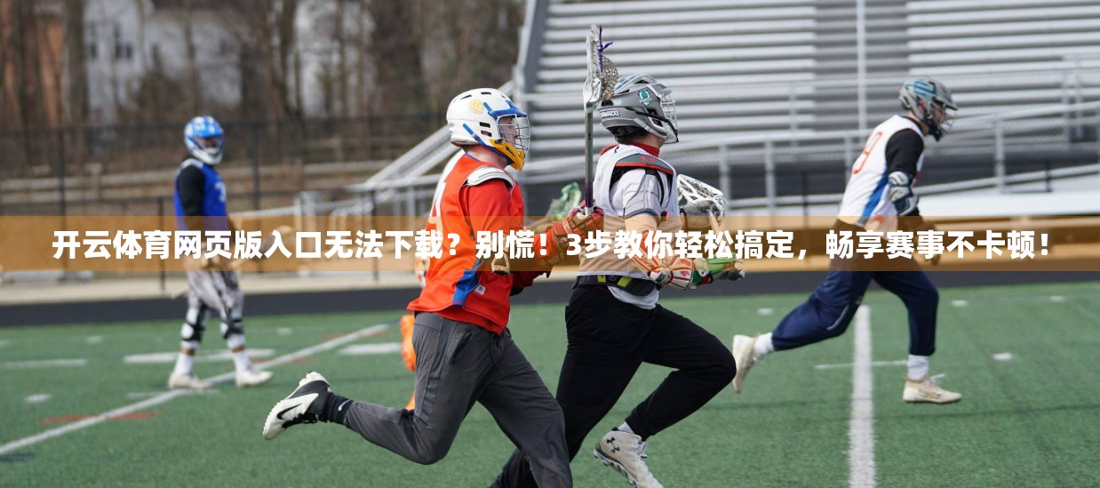 开云体育网页版入口无法下载？别慌！3步教你轻松搞定，畅享赛事不卡顿！