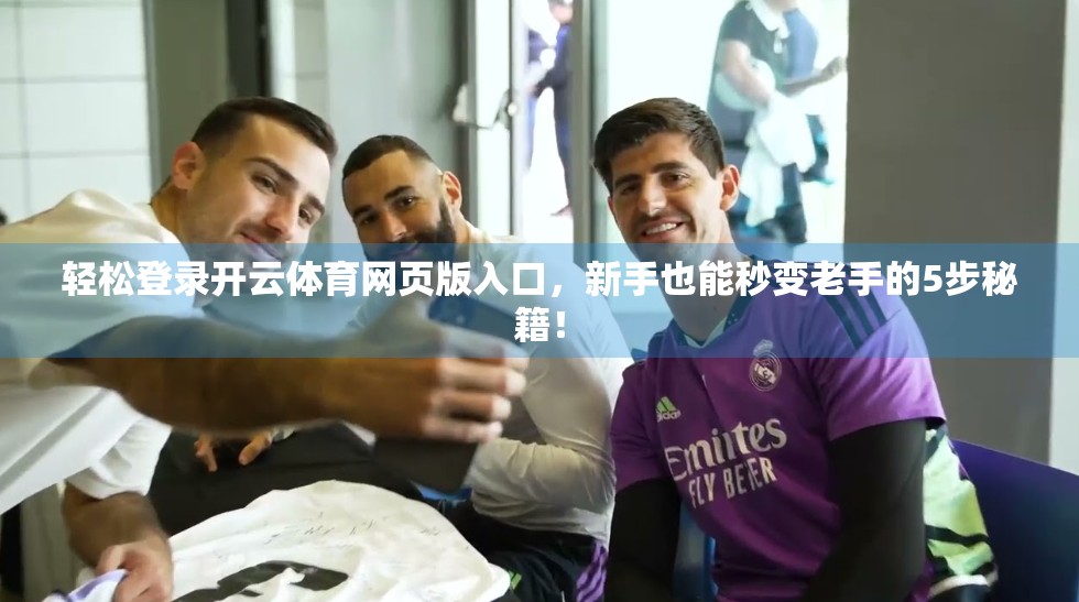 轻松登录开云体育网页版入口，新手也能秒变老手的5步秘籍！