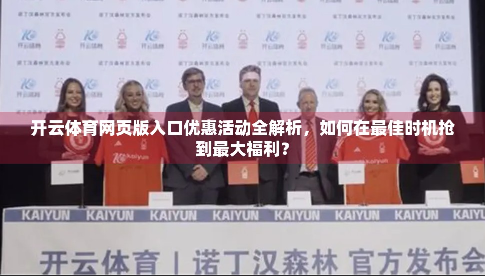 开云体育网页版入口优惠活动全解析，如何在最佳时机抢到最大福利？