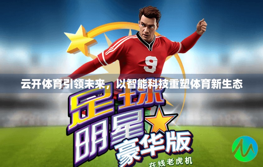 云开体育引领未来，以智能科技重塑体育新生态