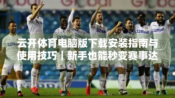 云开体育电脑版下载安装指南与使用技巧｜新手也能秒变赛事达人！