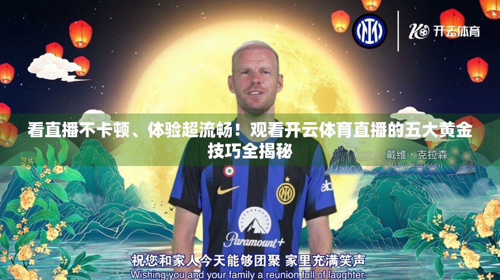 看直播不卡顿、体验超流畅！观看开云体育直播的五大黄金技巧全揭秘