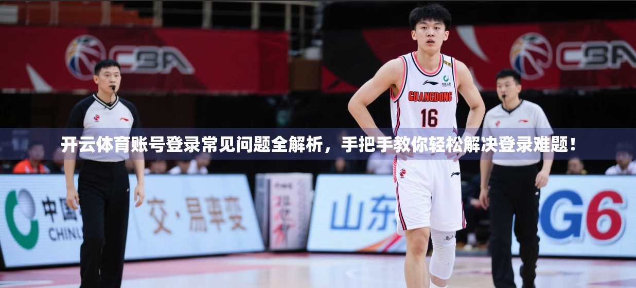开云体育账号登录常见问题全解析，手把手教你轻松解决登录难题！