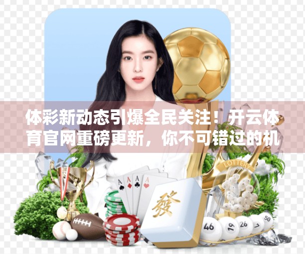 体彩新动态引爆全民关注！开云体育官网重磅更新，你不可错过的机遇与风险全解析