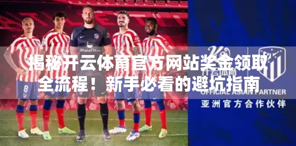 揭秘开云体育官方网站奖金领取全流程！新手必看的避坑指南