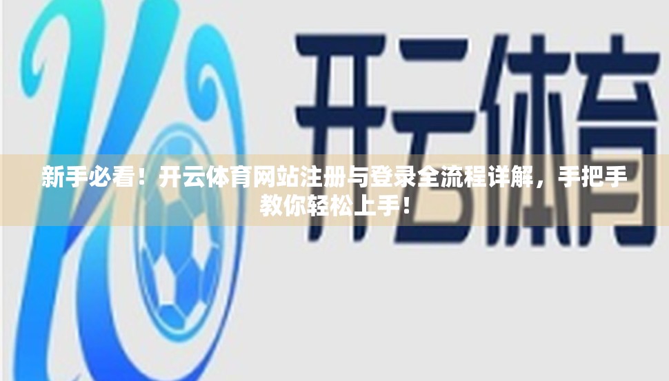 新手必看！开云体育网站注册与登录全流程详解，手把手教你轻松上手！