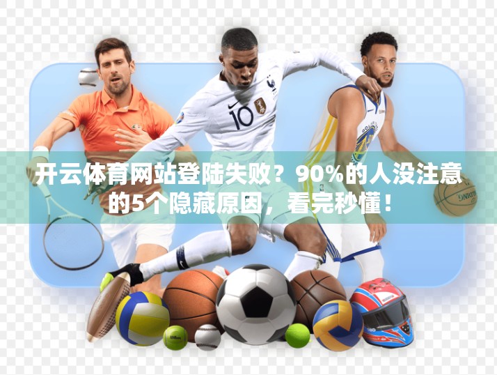 开云体育网站登陆失败？90%的人没注意的5个隐藏原因，看完秒懂！