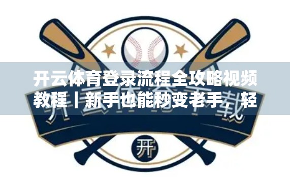 开云体育登录流程全攻略视频教程｜新手也能秒变老手，轻松畅玩全球顶级赛事！
