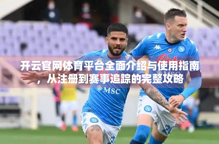 开云官网体育平台全面介绍与使用指南，从注册到赛事追踪的完整攻略
