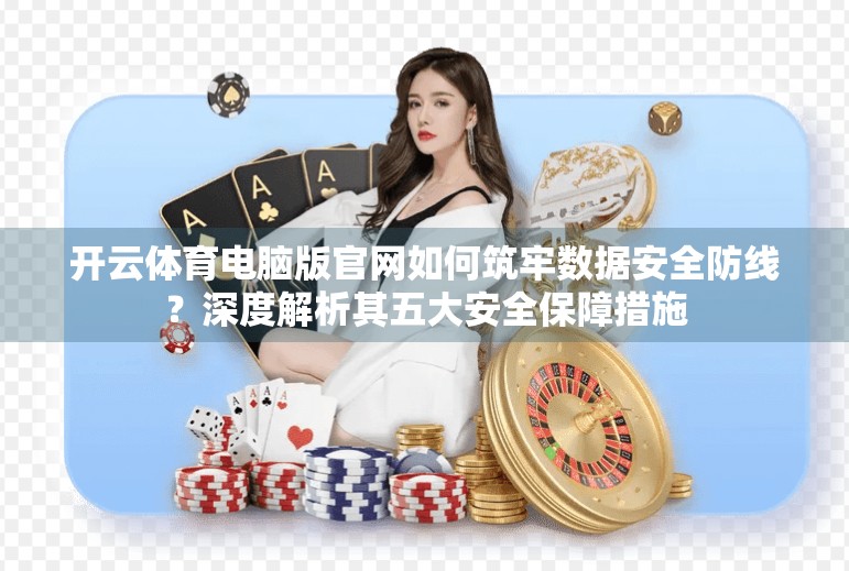 开云体育电脑版官网如何筑牢数据安全防线？深度解析其五大安全保障措施