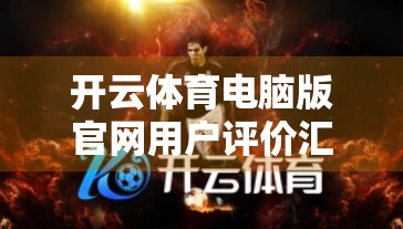 开云体育电脑版官网用户评价汇总，真实体验揭秘，你值得了解的优缺点全解析！