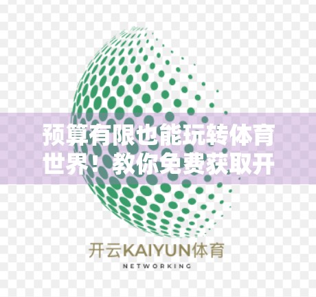 预算有限也能玩转体育世界！教你免费获取开云体育电脑版软件，轻松看球不花钱！